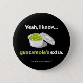 Yeah I Know Guacamole Is Extra (light Text) Pinback Button by SmokyKitten at Zazzle