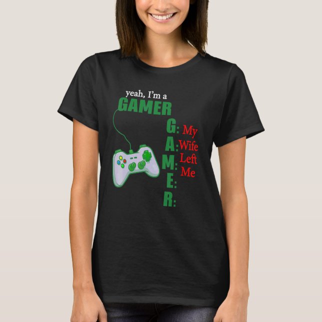 Yeah Im A Gamer My Wife Left Me T-Shirt (Front)
