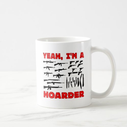 Yeah Im A Hoarder I Own Lots  Lots Of Guns Coffee Mug
