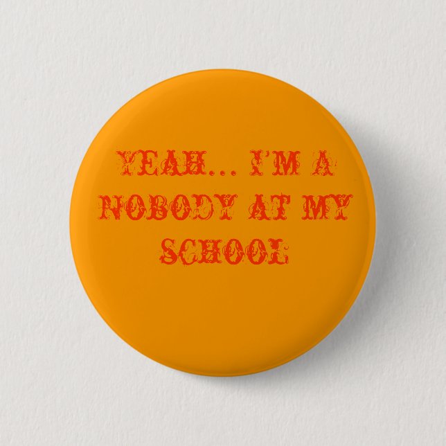 Yeah... I'm A Nobody at my school Pinback Button (Front)