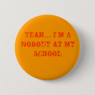 Yeah... I'm A Nobody at my school Pinback Button