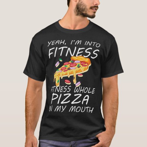Yeah Im Into Fitness Fitness Whole Pizza In My M T_Shirt