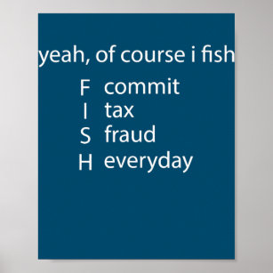 Yeah Of Course I Fish Commit Tax Fraud Everyday Poster