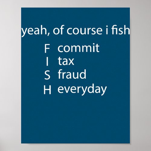 Yeah Of Course I Fish Commit Tax Fraud Everyday Poster