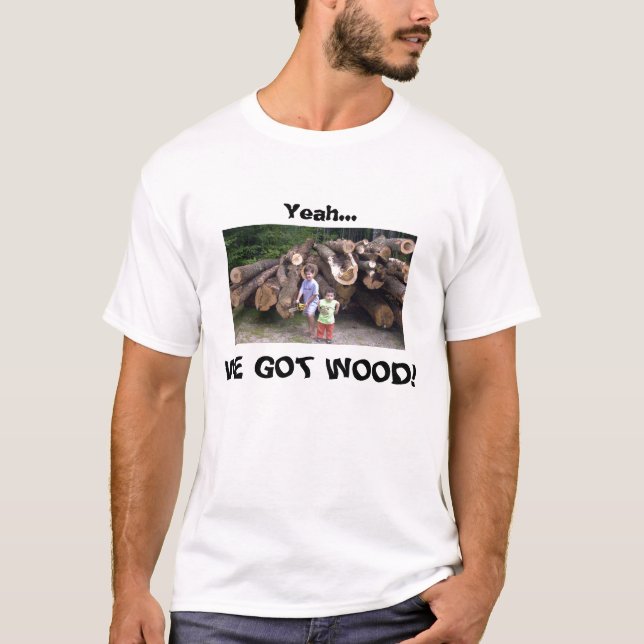 Yeah...We Got Wood! T-Shirt (Front)