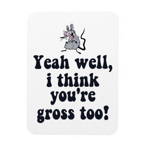 Yeah well I think youre gross too _ Rat Meme Magnet