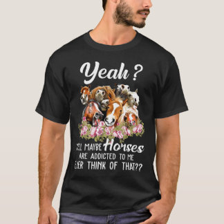 Yeah Well Maybe Horses Is Addicred To Me Ever Thin T-Shirt