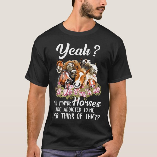 Yeah Well Maybe Horses Is Addicred To Me Ever Thin T-Shirt (Front)
