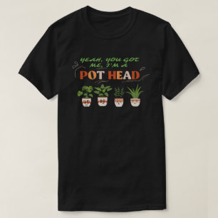 YEAH YOU GOT ME I'M A POTHEAD funny plantlover T-Shirt