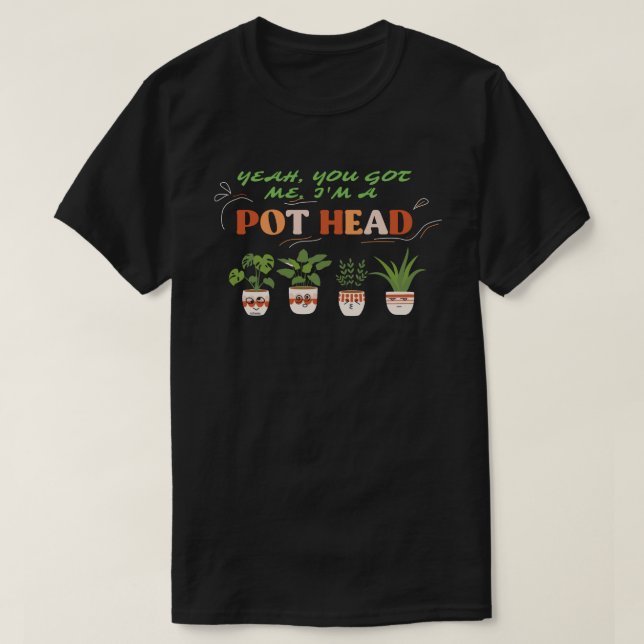 YEAH YOU GOT ME I'M A POTHEAD funny plantlover     T-Shirt (Design Front)