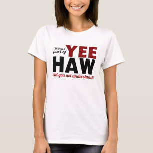 YEE HAW - What part did you not understand? T-Shirt