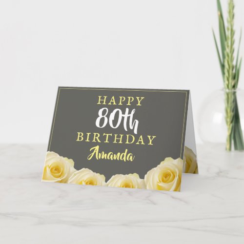 Yellow Rose Flower Floral 80th Birthday Card - Yellow Rose Flower Floral 80th Birthday Card. Beautiful yellow roses. The background is chalkboard grey. The text is in white and yellow colors and is easily customizable -  personalize it with your name, age and text inside or erase it. Perfect for a woman who is celebrating her eightieth birthday. 