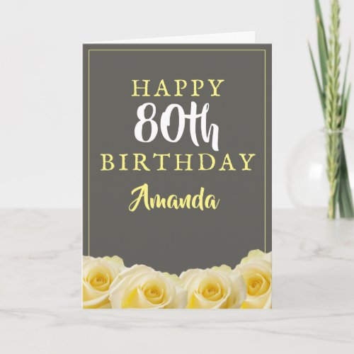 Yellow Rose Flower Floral 80th Birthday Card - Yellow Rose Flower Floral 80th Birthday Card. Beautiful yellow roses. The background is chalkboard grey. The text is in white and yellow colors and is easily customizable -  personalize it with your name, age and text inside or erase it. Perfect for a woman who is celebrating her eightieth birthday. 