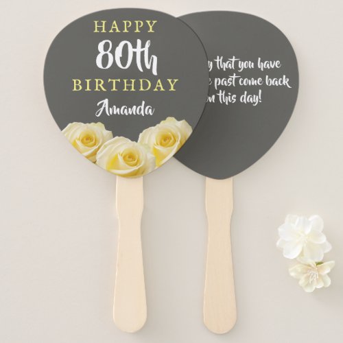 Yellow Rose Flower Floral 80th Birthday Party  Hand Fan - Yellow Rose Flower Floral 80th Birthday Party Hand Fan. Beautiful yellow roses. The background is chalkboard grey. The text is in white and yellow colors and is easily customizable -  personalize it with your name, age and your message on the backside. Perfect for a woman who is celebrating her eightieth birthday. 