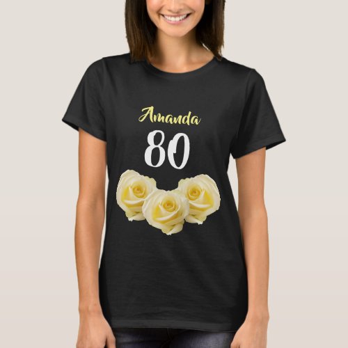 Yellow Rose Flower Floral 80th Birthday T-Shirt - Yellow Rose Flower Floral 80th Birthday T-Shirt. Beautiful yellow roses. The text is in white and yellow colors and is easily customizable -  personalize it with your name and age. 