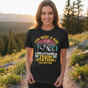Yellowstone You Need a Ride to the Train Station  T-Shirt