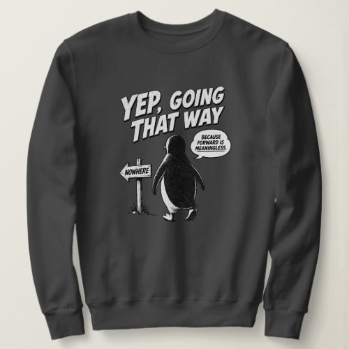 Yep Going That Way Because Forward Is Meaningless Sweatshirt