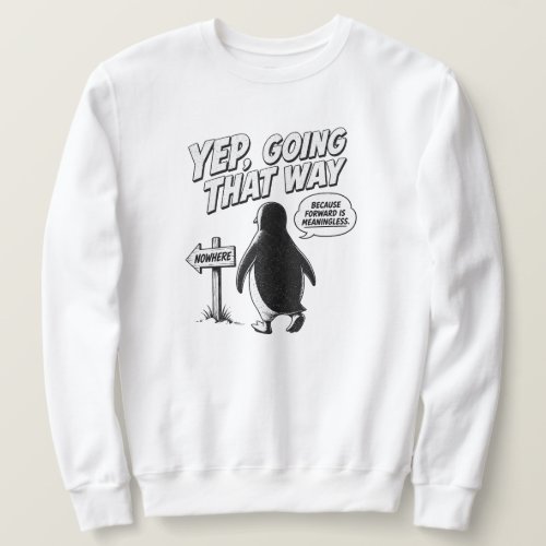 Yep Going That Way Because Forward Is Meaningless Sweatshirt