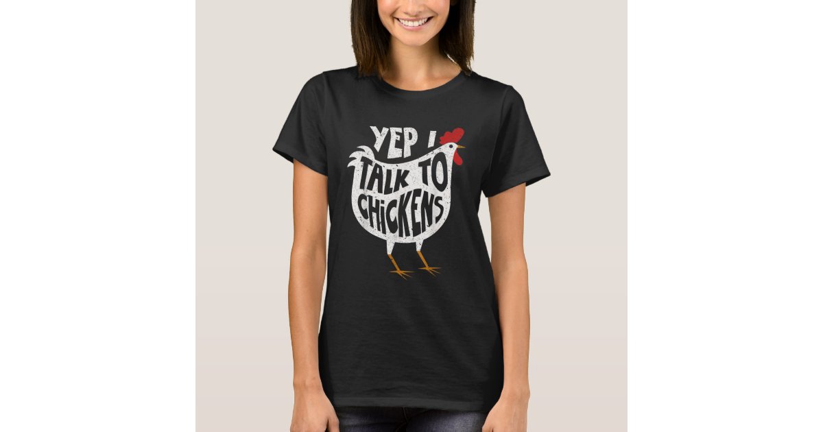 yep i talk to chickens t shirt