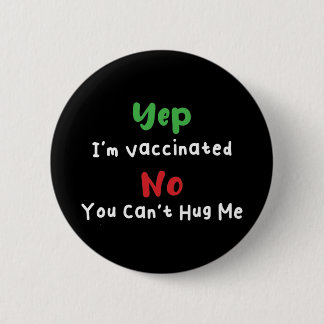 Yep I'm Vaccinated No You Can't Hug Me Covid 19 Button