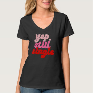 Yep Still Single  Single Happy Valentines Day T-Shirt