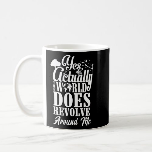 Yes Actually The World Does Revolve Around Me Self Coffee Mug