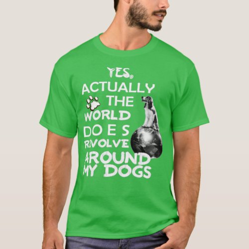 YES Actually the world does revolve around my DOG  T_Shirt
