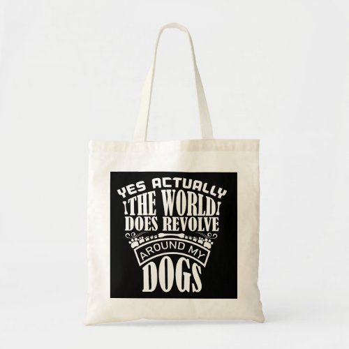 YES ACTUALLY THE WORLD DOES REVOLVE AROUND MY DOG TOTE BAG
