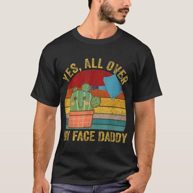 Yes All Over My Face Daddy Funny Cactus Plant Dadd T-Shirt (Front)