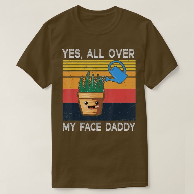 Yes All Over My Face Daddy  Funny Meme Plant Lover T-Shirt (Design Front)