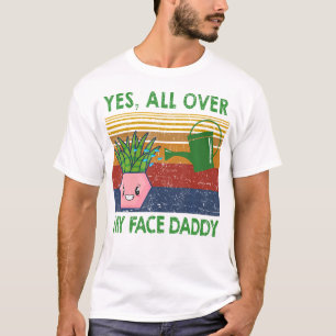 Yes All Over My Face Daddy Funny Plant Daddy T-Shirt