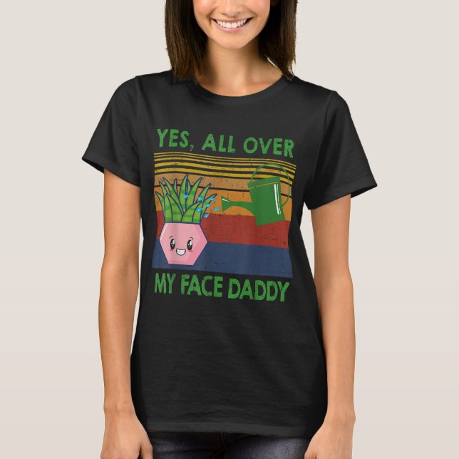 Yes all over my face daddy funny plant daddy vinta T-Shirt (Front)