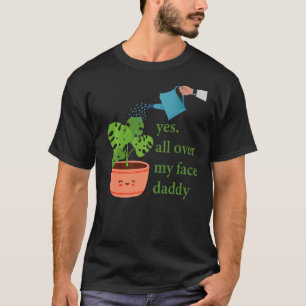 Yes all over my face daddy Monstera T-Shirt