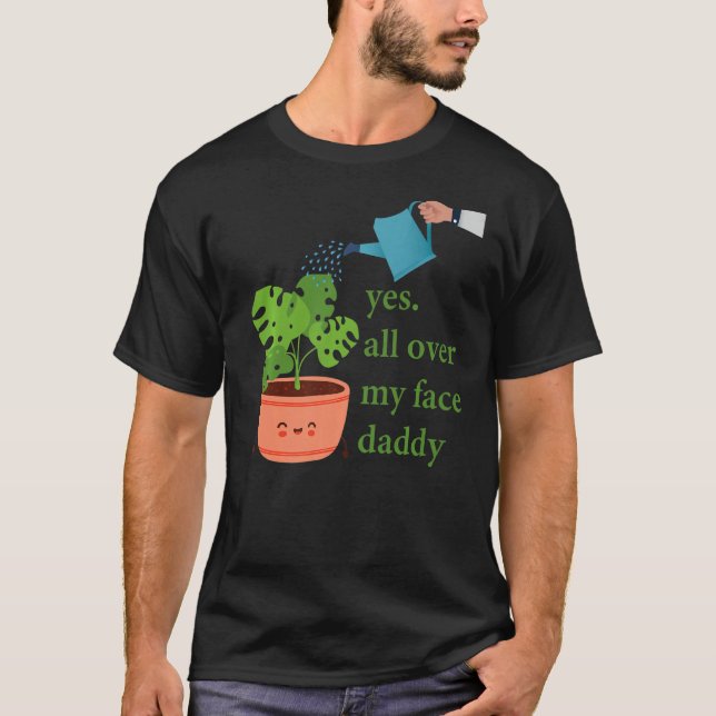 Yes all over my face daddy Monstera T-Shirt (Front)