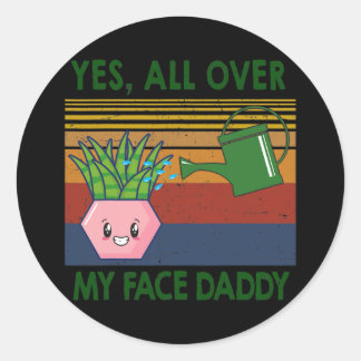 Yes all over my face daddy Plant lover Classic Round Sticker