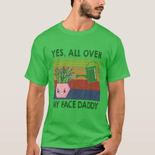 Yes All Over My Face Daddy Plant Lover T_Shirt