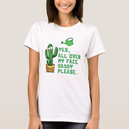 Yes All Over My Face Daddy Please Cactus Gardener  T_Shirt