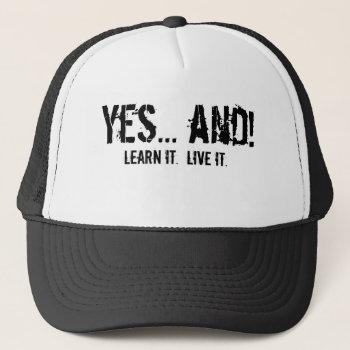 Yes... And!  Learn It.  Live It. Trucker Hat by improvewithimprov at Zazzle