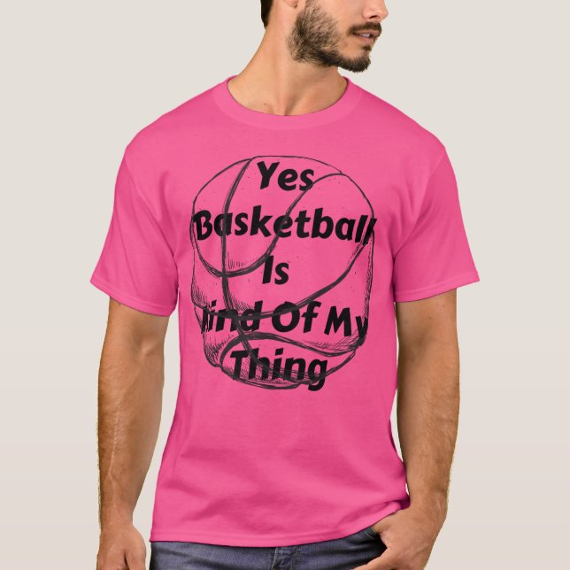 Yes Basketball Is Kind Of My Thing T-Shirt (Front)