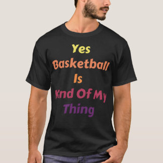 Yes Basketball Is Kind Of My Thing T-Shirt