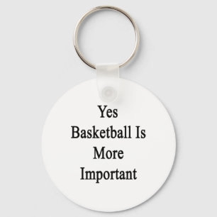 Yes Basketball Is More Important Keychain