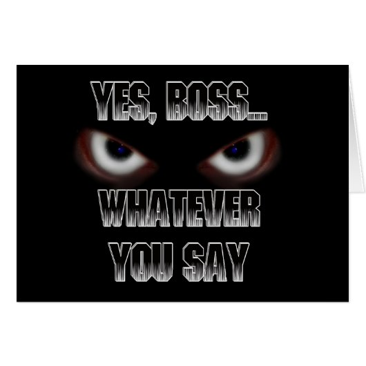 Yes Boss.....WHATEVER you say! (Front Horizontal)