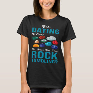 yes dating is cool but have you done rocktumbling T-Shirt