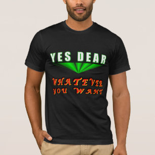Yes Dear Whatever You Want T-Shirt