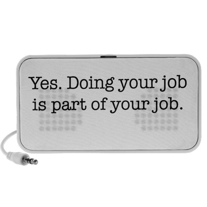 Yes. Doing your job is part of your job. Laptop Speakers