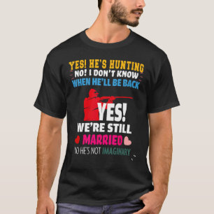Yes, He's Hunting No I Don't Know When He'll Be Ho T-Shirt