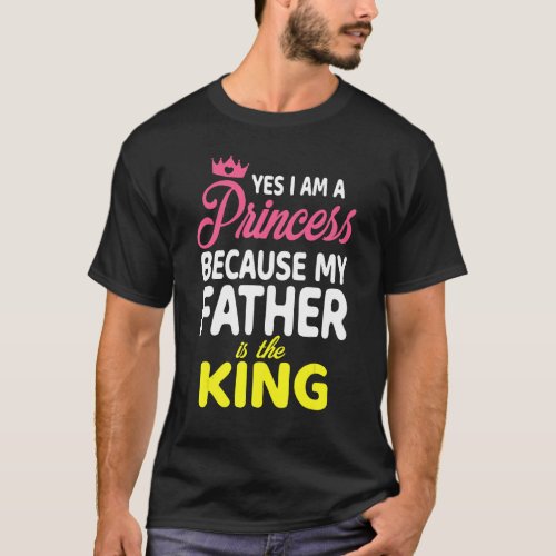 Yes I Am A Princess Because My Father Is The King  T_Shirt