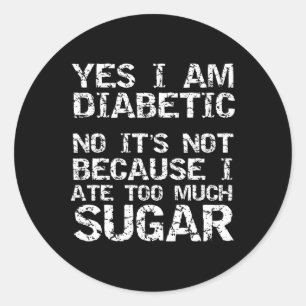 Yes I Am Diabetic No It's Not Because I Ate Too Mu Classic Round Sticker