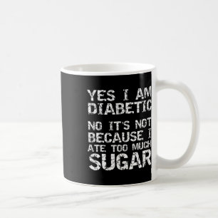 Yes I Am Diabetic No It's Not Because I Ate Too Mu Coffee Mug