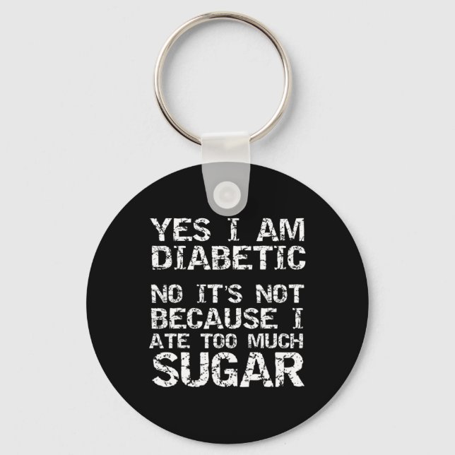 Yes I Am Diabetic No It's Not Because I Ate Too Mu Keychain (Front)